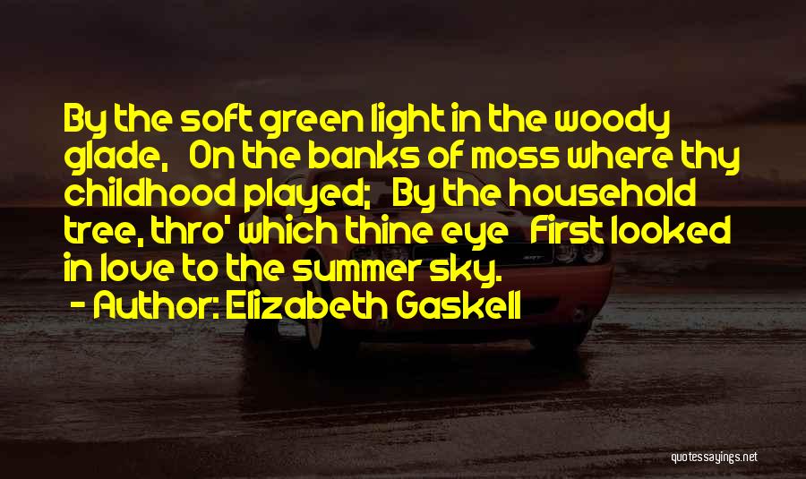 Elizabeth Gaskell Quotes: By The Soft Green Light In The Woody Glade, On The Banks Of Moss Where Thy Childhood Played; By The