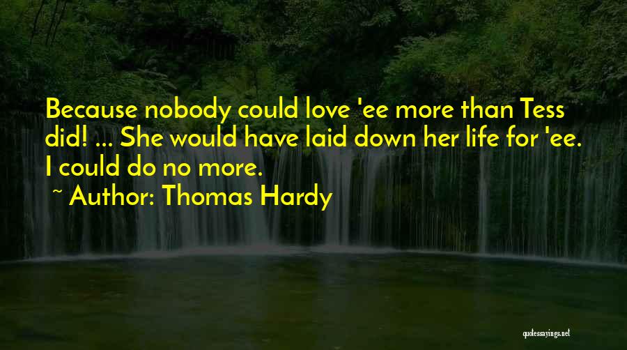 Thomas Hardy Quotes: Because Nobody Could Love 'ee More Than Tess Did! ... She Would Have Laid Down Her Life For 'ee. I