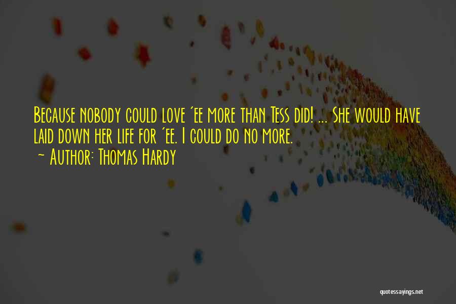 Thomas Hardy Quotes: Because Nobody Could Love 'ee More Than Tess Did! ... She Would Have Laid Down Her Life For 'ee. I