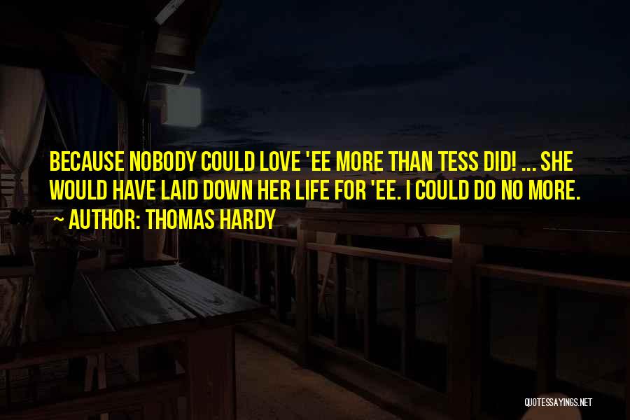 Thomas Hardy Quotes: Because Nobody Could Love 'ee More Than Tess Did! ... She Would Have Laid Down Her Life For 'ee. I