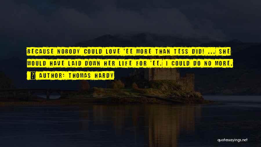 Thomas Hardy Quotes: Because Nobody Could Love 'ee More Than Tess Did! ... She Would Have Laid Down Her Life For 'ee. I