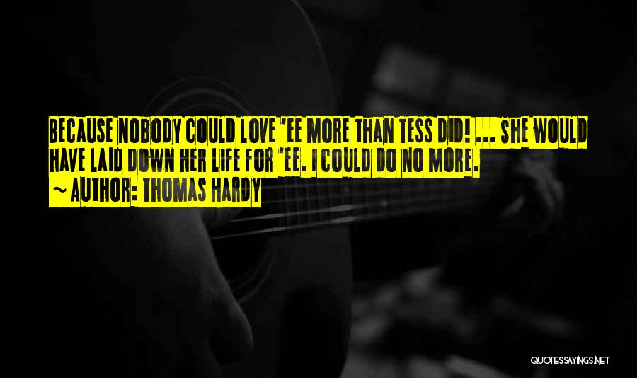 Thomas Hardy Quotes: Because Nobody Could Love 'ee More Than Tess Did! ... She Would Have Laid Down Her Life For 'ee. I