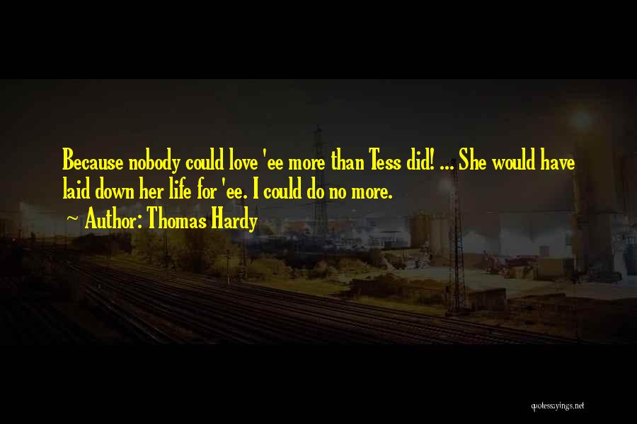 Thomas Hardy Quotes: Because Nobody Could Love 'ee More Than Tess Did! ... She Would Have Laid Down Her Life For 'ee. I