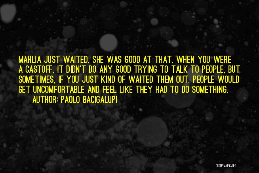 Paolo Bacigalupi Quotes: Mahlia Just Waited. She Was Good At That. When You Were A Castoff, It Didn't Do Any Good Trying To