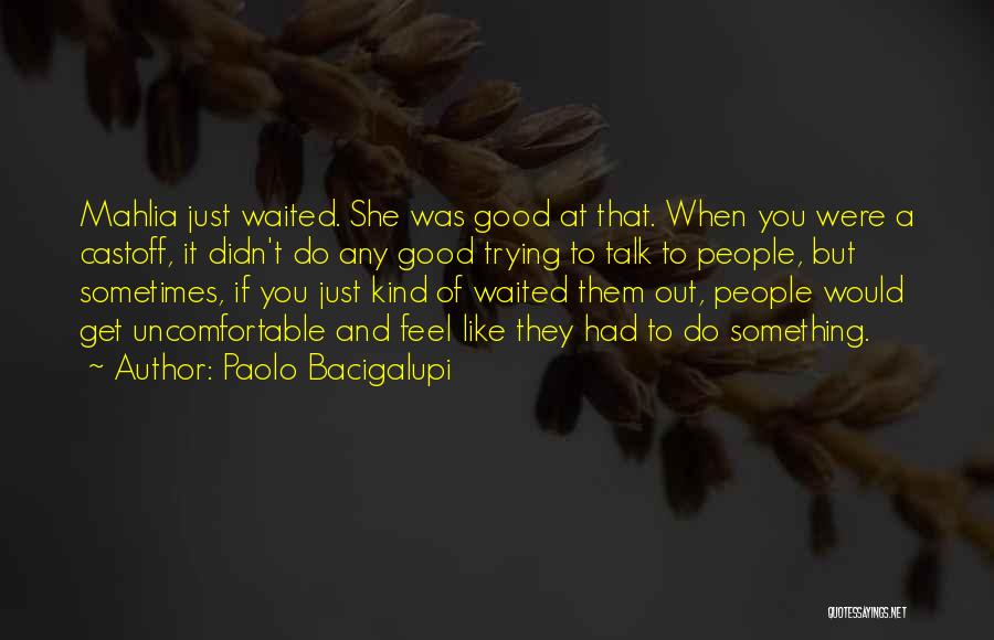Paolo Bacigalupi Quotes: Mahlia Just Waited. She Was Good At That. When You Were A Castoff, It Didn't Do Any Good Trying To