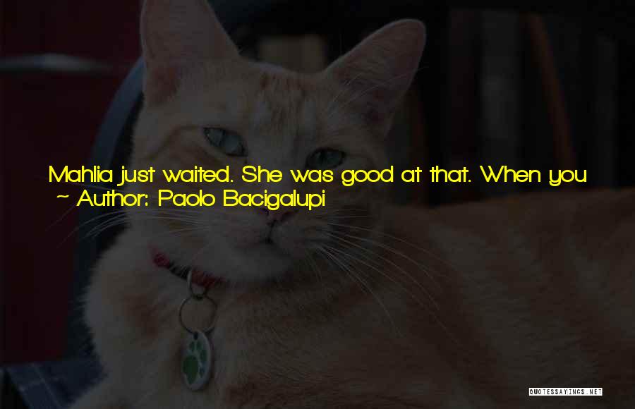Paolo Bacigalupi Quotes: Mahlia Just Waited. She Was Good At That. When You Were A Castoff, It Didn't Do Any Good Trying To