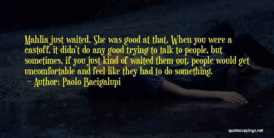 Paolo Bacigalupi Quotes: Mahlia Just Waited. She Was Good At That. When You Were A Castoff, It Didn't Do Any Good Trying To