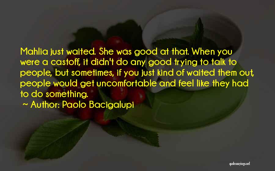 Paolo Bacigalupi Quotes: Mahlia Just Waited. She Was Good At That. When You Were A Castoff, It Didn't Do Any Good Trying To