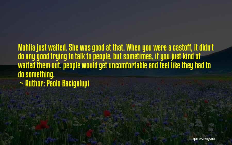 Paolo Bacigalupi Quotes: Mahlia Just Waited. She Was Good At That. When You Were A Castoff, It Didn't Do Any Good Trying To