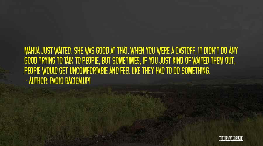 Paolo Bacigalupi Quotes: Mahlia Just Waited. She Was Good At That. When You Were A Castoff, It Didn't Do Any Good Trying To