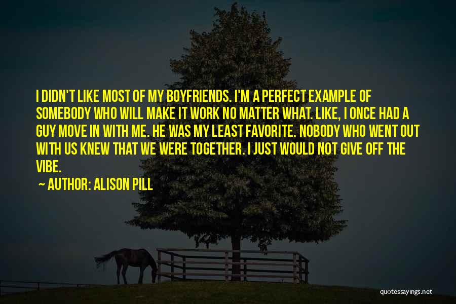 Alison Pill Quotes: I Didn't Like Most Of My Boyfriends. I'm A Perfect Example Of Somebody Who Will Make It Work No Matter