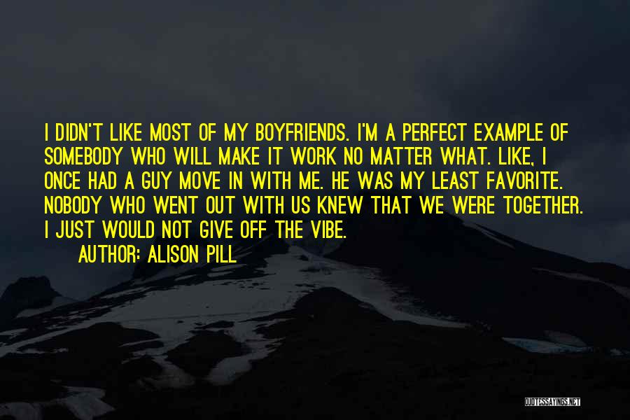 Alison Pill Quotes: I Didn't Like Most Of My Boyfriends. I'm A Perfect Example Of Somebody Who Will Make It Work No Matter