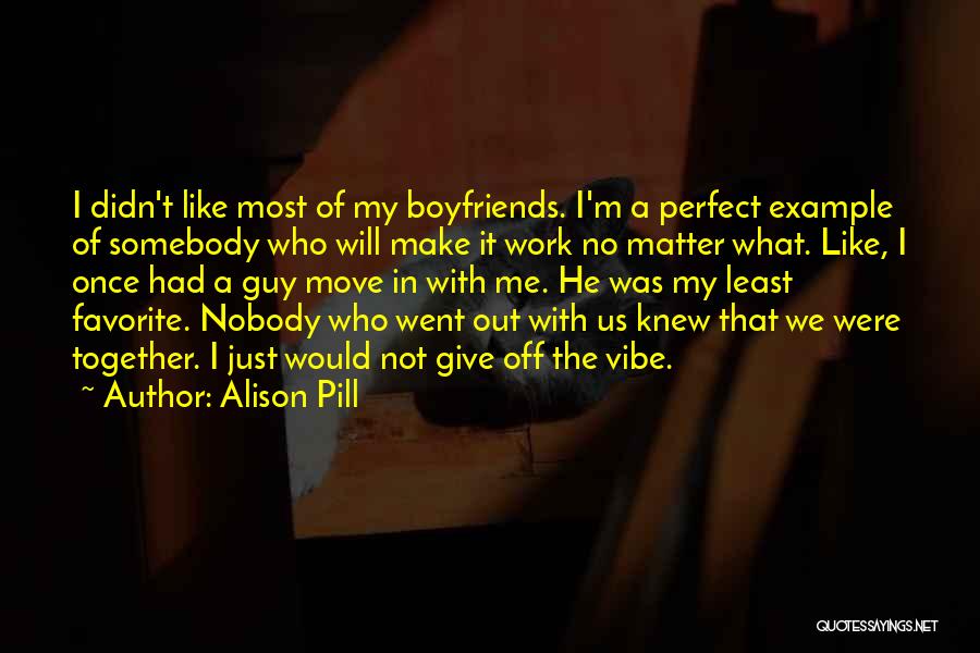 Alison Pill Quotes: I Didn't Like Most Of My Boyfriends. I'm A Perfect Example Of Somebody Who Will Make It Work No Matter