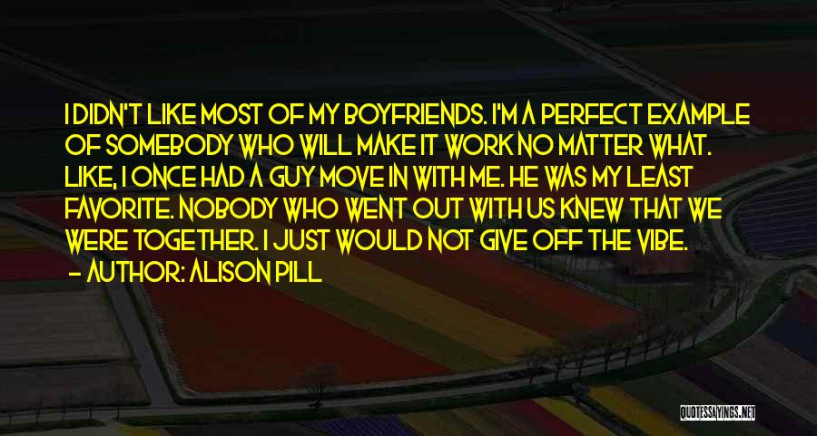 Alison Pill Quotes: I Didn't Like Most Of My Boyfriends. I'm A Perfect Example Of Somebody Who Will Make It Work No Matter