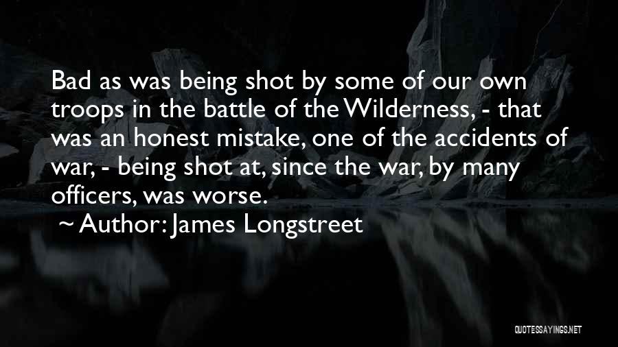 James Longstreet Quotes: Bad As Was Being Shot By Some Of Our Own Troops In The Battle Of The Wilderness, - That Was