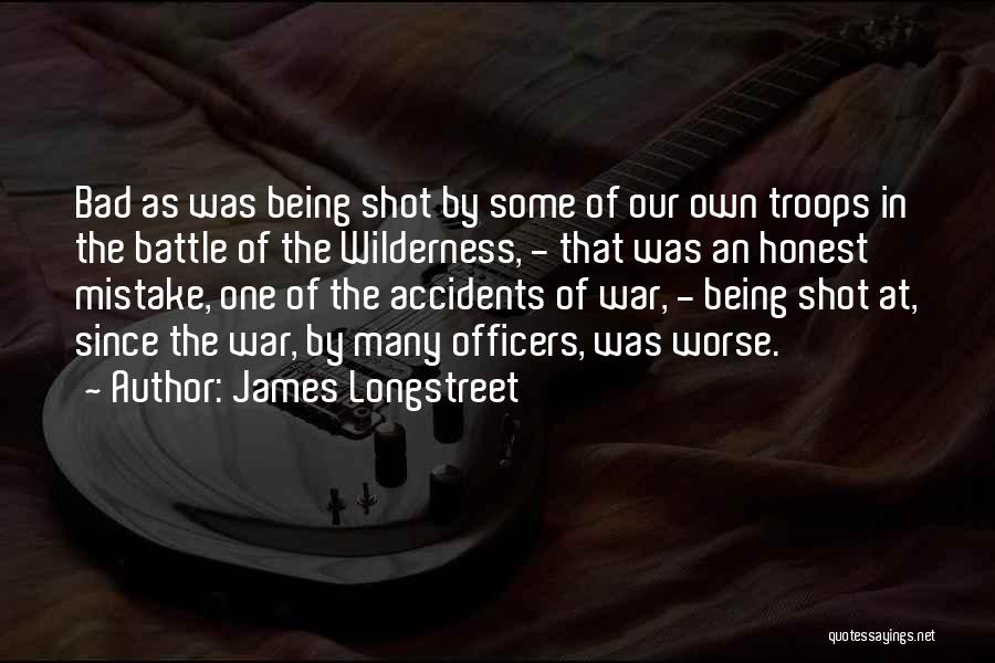 James Longstreet Quotes: Bad As Was Being Shot By Some Of Our Own Troops In The Battle Of The Wilderness, - That Was