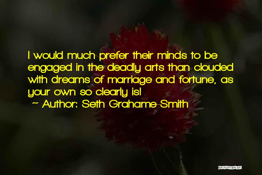 Seth Grahame-Smith Quotes: I Would Much Prefer Their Minds To Be Engaged In The Deadly Arts Than Clouded With Dreams Of Marriage And