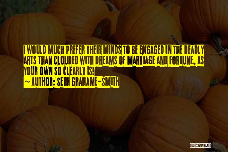 Seth Grahame-Smith Quotes: I Would Much Prefer Their Minds To Be Engaged In The Deadly Arts Than Clouded With Dreams Of Marriage And