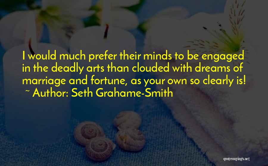 Seth Grahame-Smith Quotes: I Would Much Prefer Their Minds To Be Engaged In The Deadly Arts Than Clouded With Dreams Of Marriage And