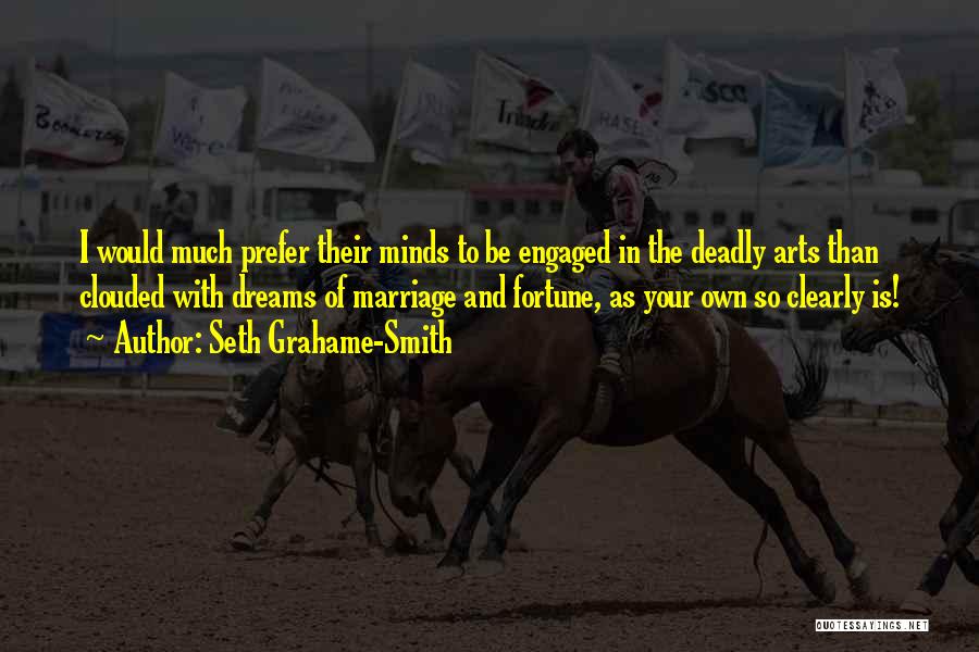 Seth Grahame-Smith Quotes: I Would Much Prefer Their Minds To Be Engaged In The Deadly Arts Than Clouded With Dreams Of Marriage And