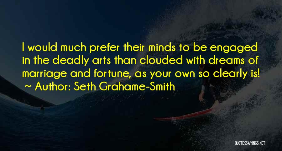 Seth Grahame-Smith Quotes: I Would Much Prefer Their Minds To Be Engaged In The Deadly Arts Than Clouded With Dreams Of Marriage And
