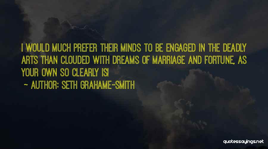 Seth Grahame-Smith Quotes: I Would Much Prefer Their Minds To Be Engaged In The Deadly Arts Than Clouded With Dreams Of Marriage And