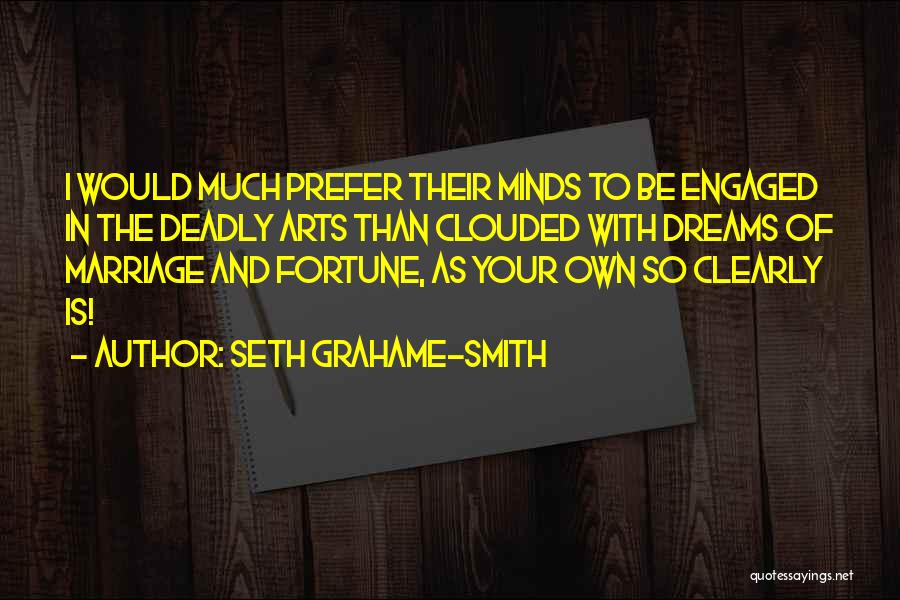 Seth Grahame-Smith Quotes: I Would Much Prefer Their Minds To Be Engaged In The Deadly Arts Than Clouded With Dreams Of Marriage And