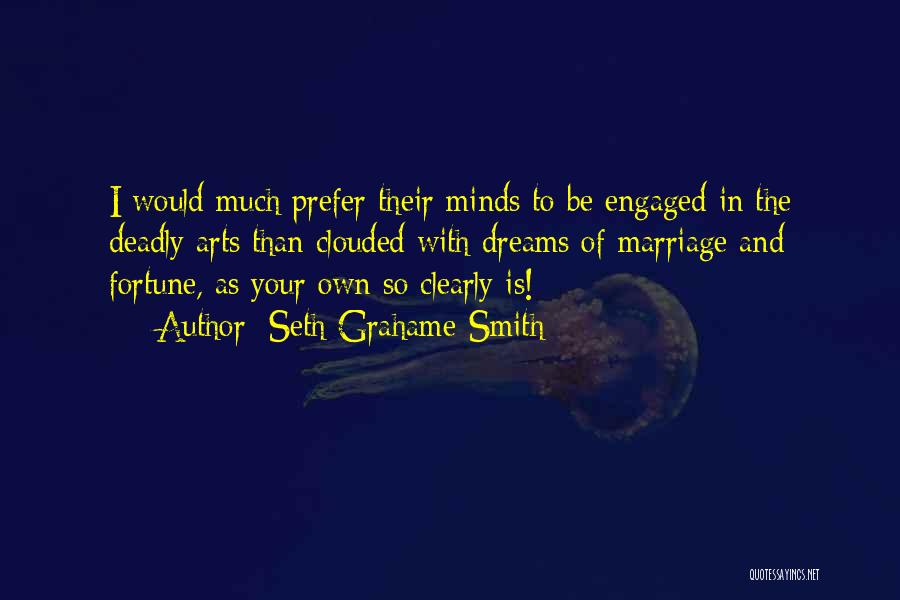 Seth Grahame-Smith Quotes: I Would Much Prefer Their Minds To Be Engaged In The Deadly Arts Than Clouded With Dreams Of Marriage And