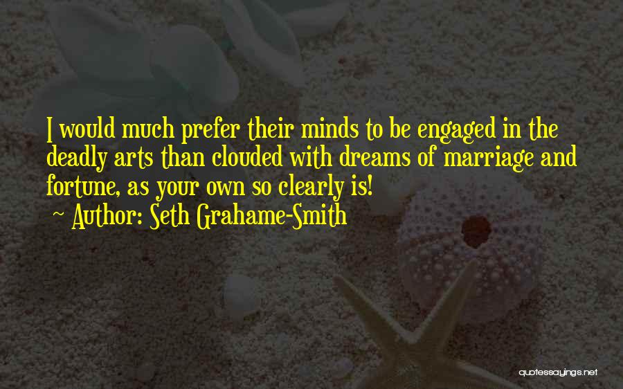 Seth Grahame-Smith Quotes: I Would Much Prefer Their Minds To Be Engaged In The Deadly Arts Than Clouded With Dreams Of Marriage And