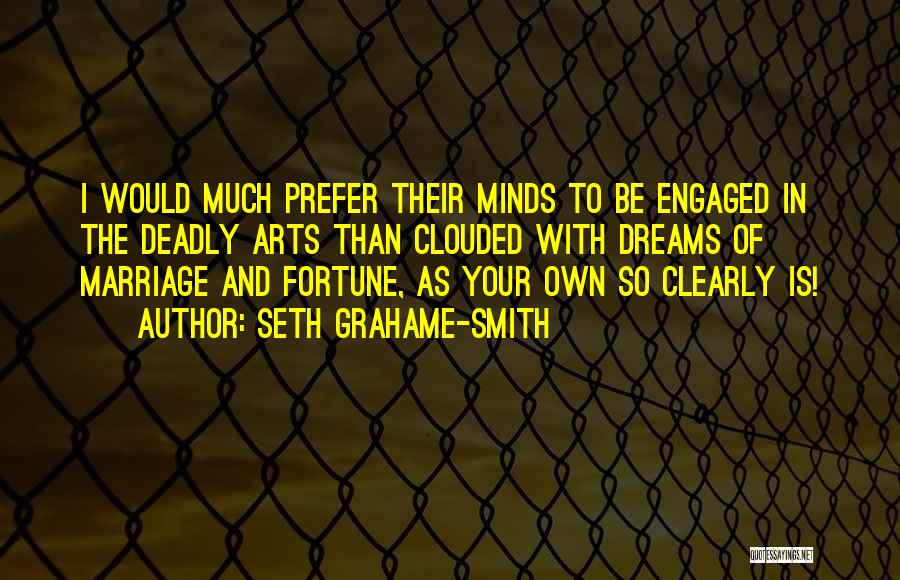 Seth Grahame-Smith Quotes: I Would Much Prefer Their Minds To Be Engaged In The Deadly Arts Than Clouded With Dreams Of Marriage And