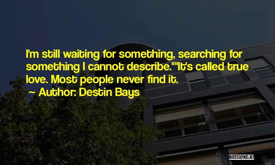 Destin Bays Quotes: I'm Still Waiting For Something, Searching For Something I Cannot Describe.it's Called True Love. Most People Never Find It.