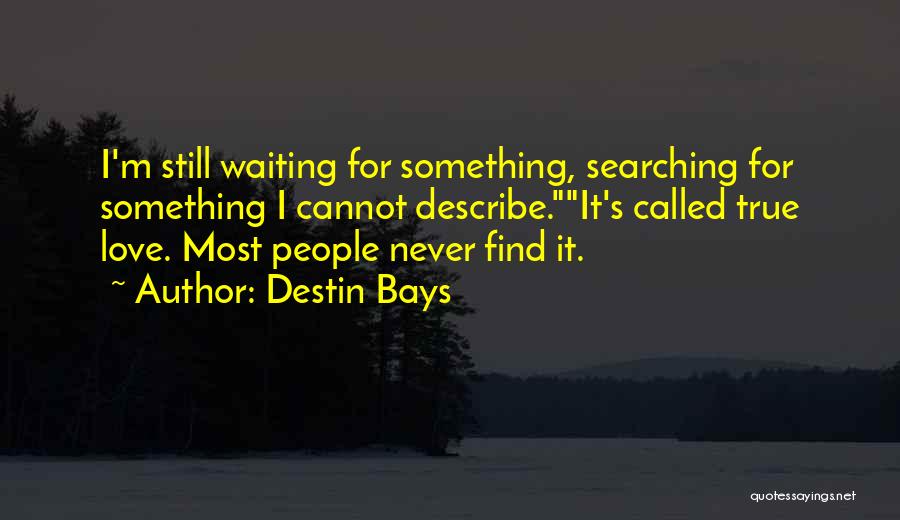 Destin Bays Quotes: I'm Still Waiting For Something, Searching For Something I Cannot Describe.it's Called True Love. Most People Never Find It.