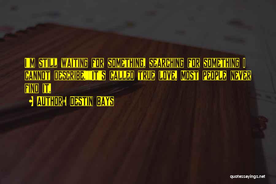 Destin Bays Quotes: I'm Still Waiting For Something, Searching For Something I Cannot Describe.it's Called True Love. Most People Never Find It.