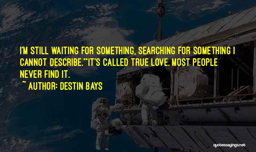 Destin Bays Quotes: I'm Still Waiting For Something, Searching For Something I Cannot Describe.it's Called True Love. Most People Never Find It.