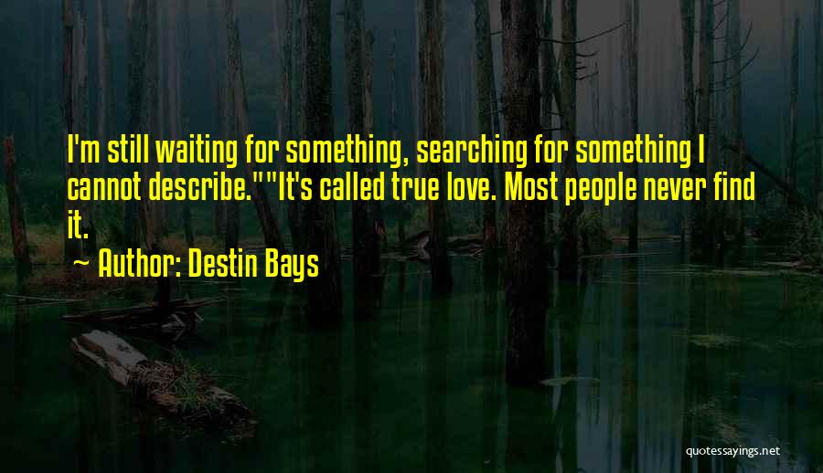 Destin Bays Quotes: I'm Still Waiting For Something, Searching For Something I Cannot Describe.it's Called True Love. Most People Never Find It.