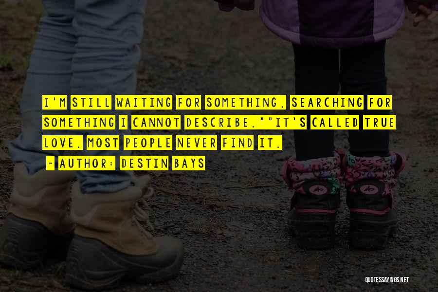 Destin Bays Quotes: I'm Still Waiting For Something, Searching For Something I Cannot Describe.it's Called True Love. Most People Never Find It.