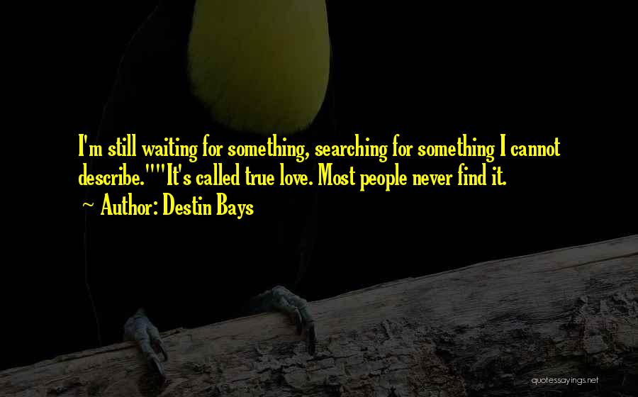 Destin Bays Quotes: I'm Still Waiting For Something, Searching For Something I Cannot Describe.it's Called True Love. Most People Never Find It.