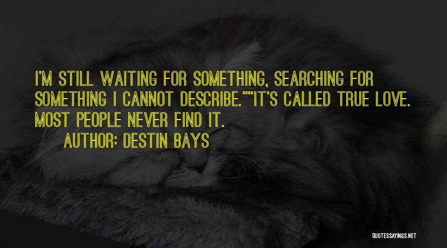 Destin Bays Quotes: I'm Still Waiting For Something, Searching For Something I Cannot Describe.it's Called True Love. Most People Never Find It.