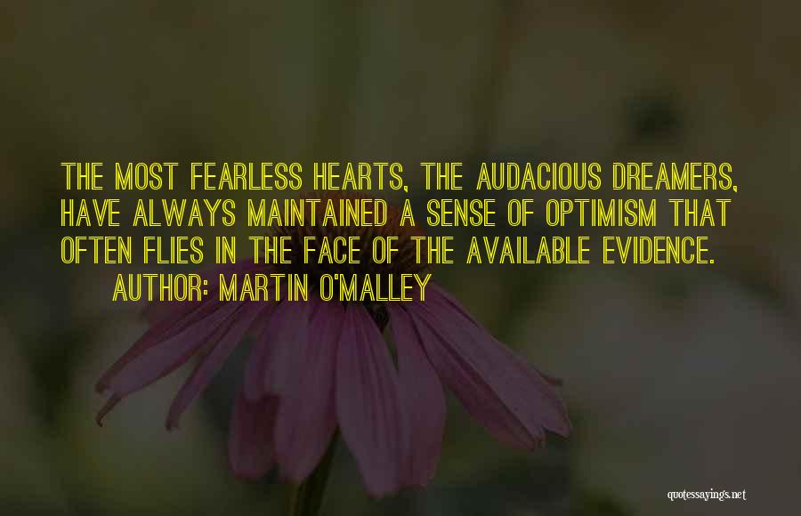 Martin O'Malley Quotes: The Most Fearless Hearts, The Audacious Dreamers, Have Always Maintained A Sense Of Optimism That Often Flies In The Face