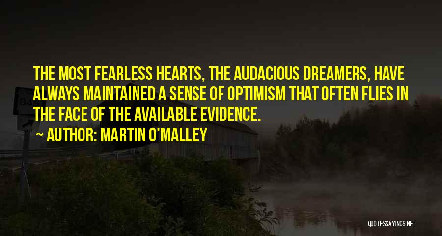 Martin O'Malley Quotes: The Most Fearless Hearts, The Audacious Dreamers, Have Always Maintained A Sense Of Optimism That Often Flies In The Face