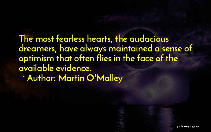 Martin O'Malley Quotes: The Most Fearless Hearts, The Audacious Dreamers, Have Always Maintained A Sense Of Optimism That Often Flies In The Face