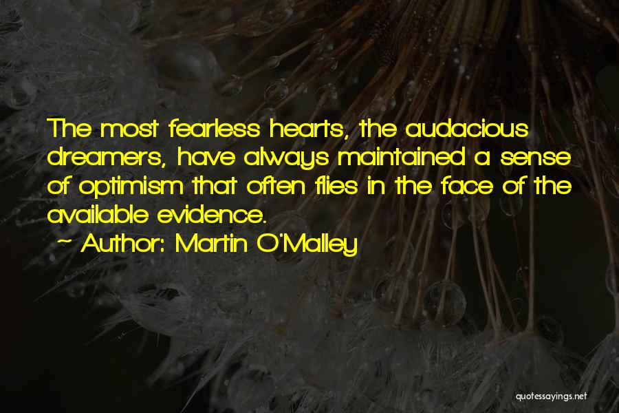 Martin O'Malley Quotes: The Most Fearless Hearts, The Audacious Dreamers, Have Always Maintained A Sense Of Optimism That Often Flies In The Face