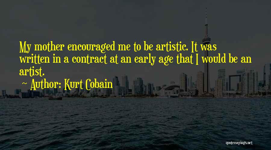 Kurt Cobain Quotes: My Mother Encouraged Me To Be Artistic. It Was Written In A Contract At An Early Age That I Would