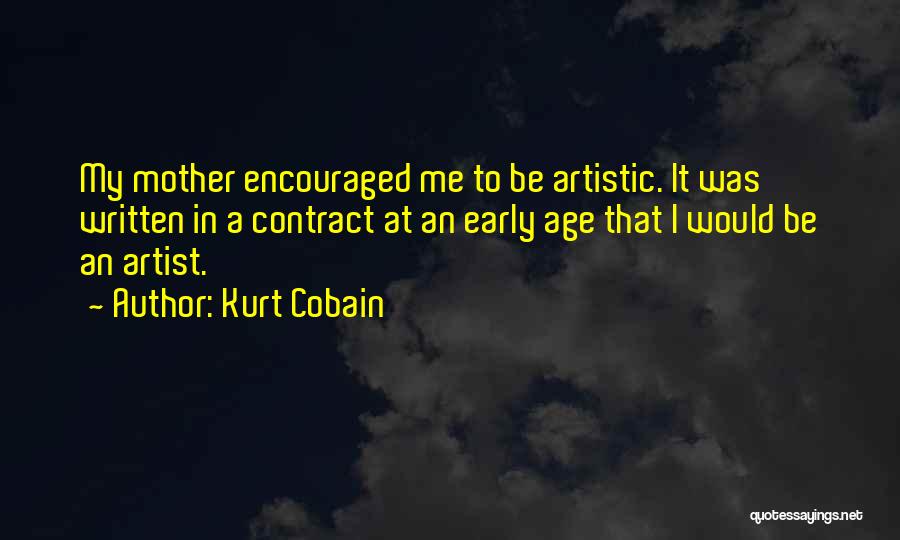 Kurt Cobain Quotes: My Mother Encouraged Me To Be Artistic. It Was Written In A Contract At An Early Age That I Would