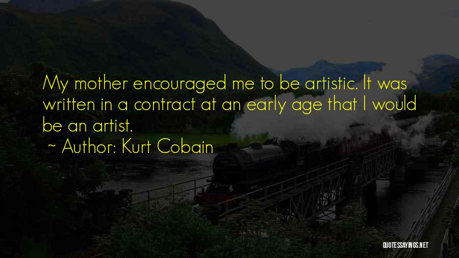 Kurt Cobain Quotes: My Mother Encouraged Me To Be Artistic. It Was Written In A Contract At An Early Age That I Would