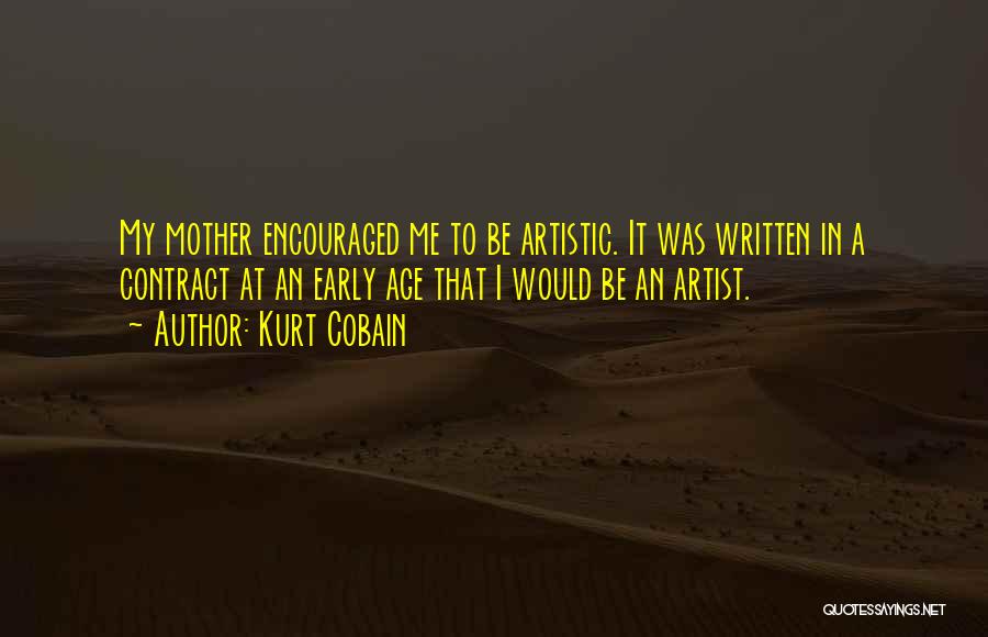 Kurt Cobain Quotes: My Mother Encouraged Me To Be Artistic. It Was Written In A Contract At An Early Age That I Would