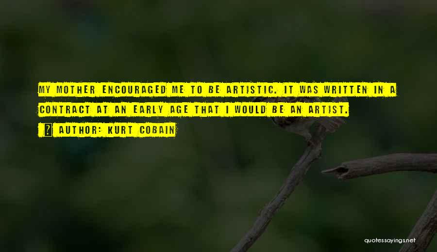 Kurt Cobain Quotes: My Mother Encouraged Me To Be Artistic. It Was Written In A Contract At An Early Age That I Would