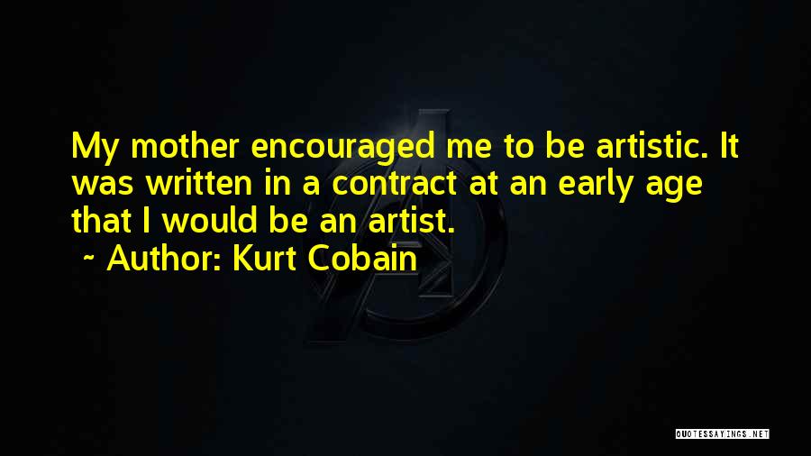 Kurt Cobain Quotes: My Mother Encouraged Me To Be Artistic. It Was Written In A Contract At An Early Age That I Would