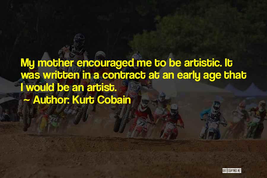 Kurt Cobain Quotes: My Mother Encouraged Me To Be Artistic. It Was Written In A Contract At An Early Age That I Would