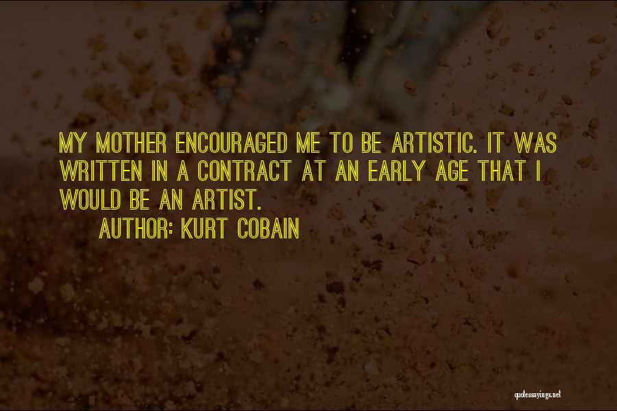 Kurt Cobain Quotes: My Mother Encouraged Me To Be Artistic. It Was Written In A Contract At An Early Age That I Would